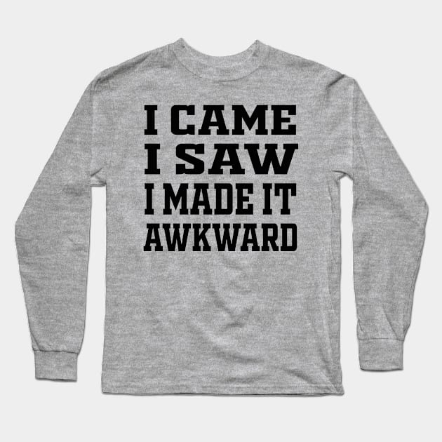 I Came I Saw I Made It Awkward Long Sleeve T-Shirt by Raeus